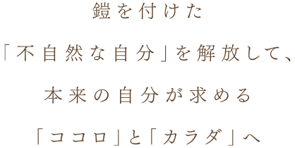 鎧を付けた「不自然な自分」を解放して、本来の自分が求める「ココロ」と「カラダ」へ